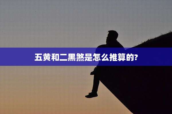 五黄和二黑煞是怎么推算的?