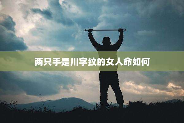 两只手是川字纹的女人命如何