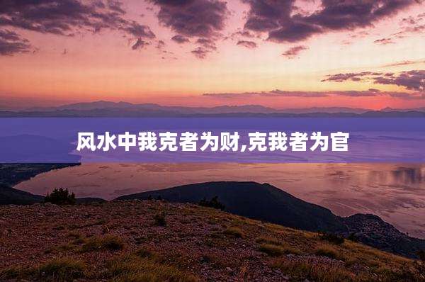 风水中我克者为财,克我者为官