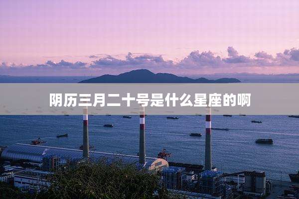 阴历三月二十号是什么星座的啊
