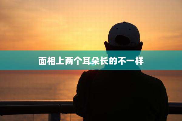 面相上两个耳朵长的不一样