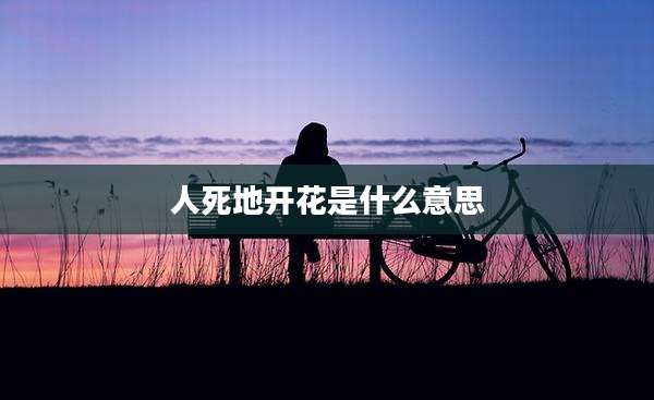 人死地开花是什么意思