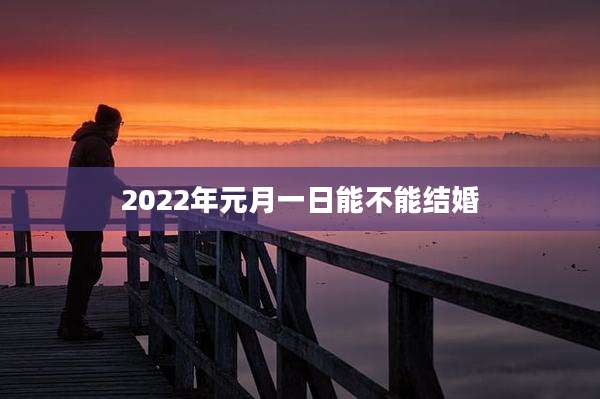 2022年元月一日能不能结婚