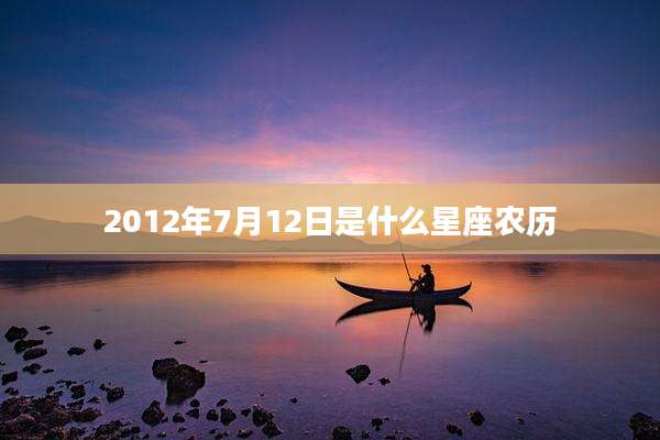 2012年7月12日是什么星座农历