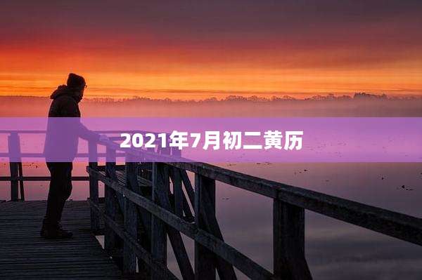 2021年7月初二黄历