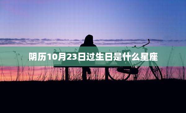 阴历10月23日过生日是什么星座