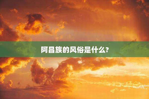 阿昌族的风俗是什么?