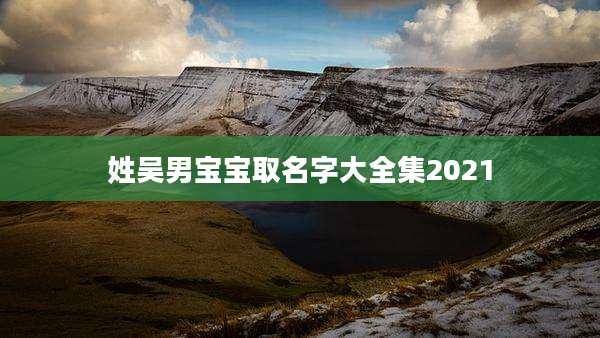 姓吴男宝宝取名字大全集2021