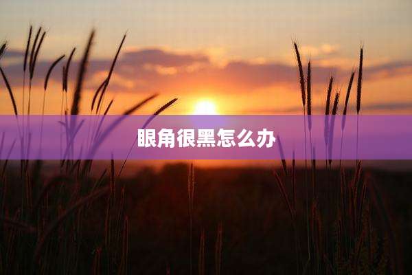 眼角很黑怎么办