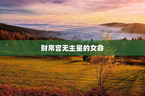财帛宫无主星的女命