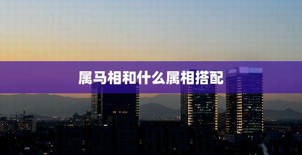 属马相和什么属相搭配