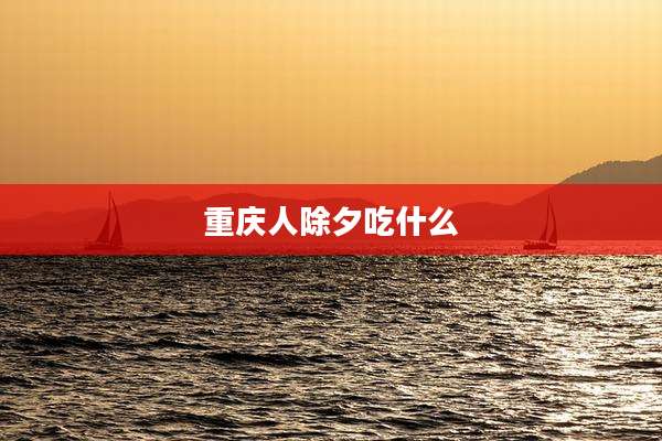 重庆人除夕吃什么