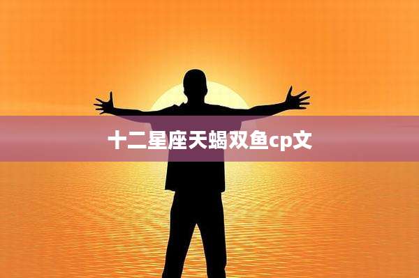 十二星座天蝎双鱼cp文