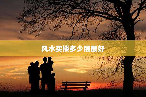 风水买楼多少层最好