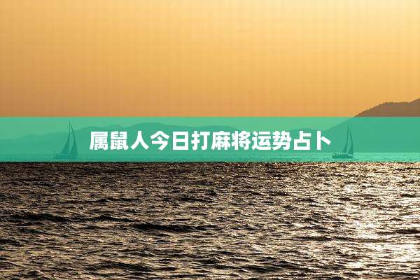属鼠人今日打麻将运势占卜