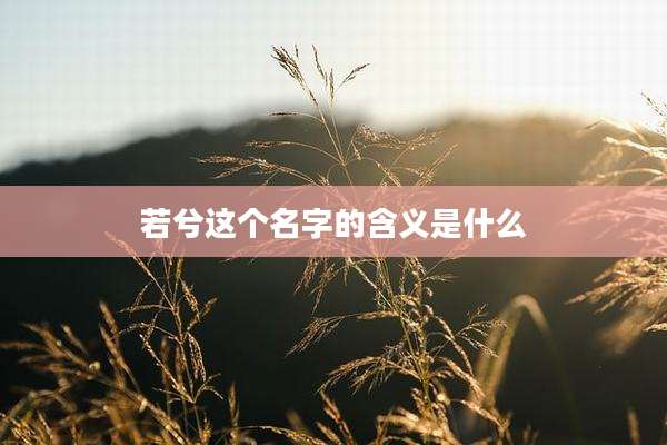 若兮这个名字的含义是什么