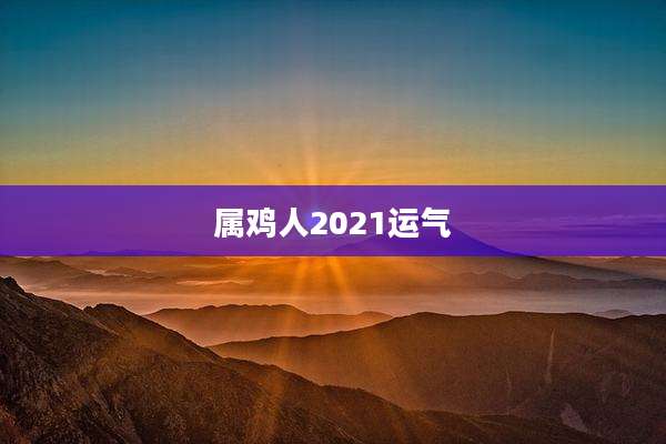 属鸡人2021运气