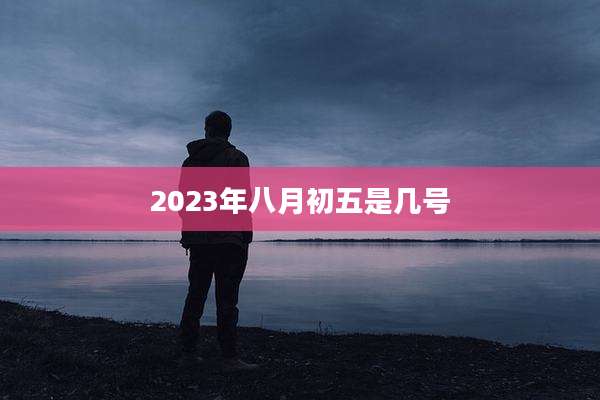 2023年八月初五是几号