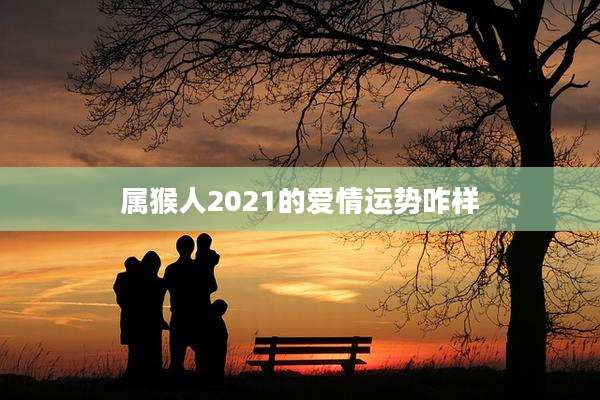 属猴人2021的爱情运势咋样