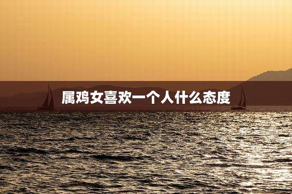 属鸡女喜欢一个人什么态度