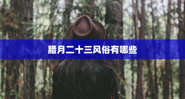 腊月二十三风俗有哪些