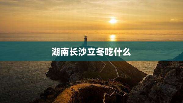 湖南长沙立冬吃什么