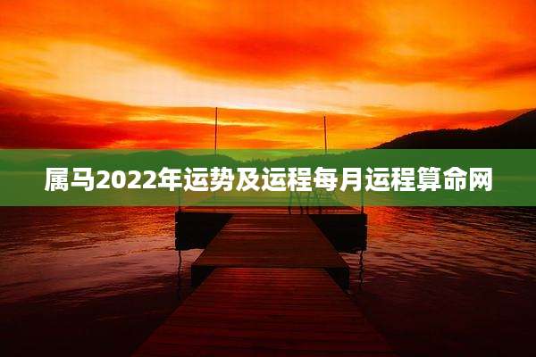 属马2022年运势及运程每月运程算命网