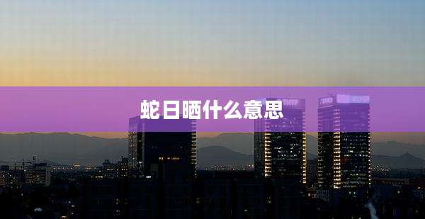 蛇日晒什么意思