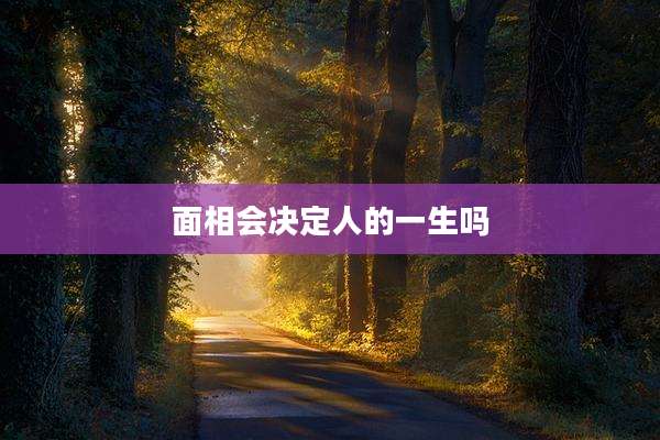 面相会决定人的一生吗