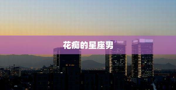 花痴的星座男