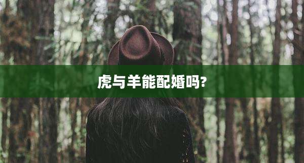 虎与羊能配婚吗?