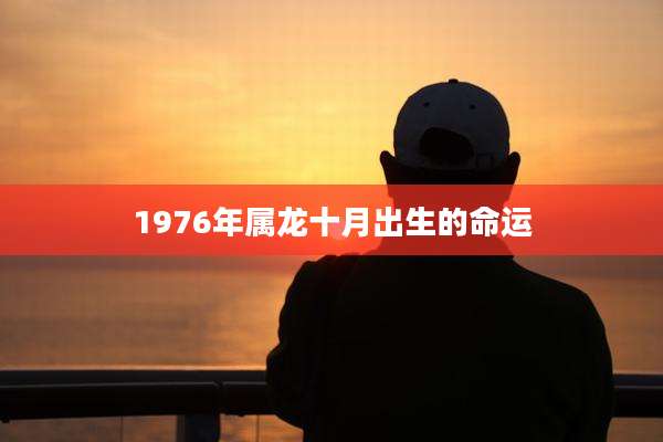 1976年属龙十月出生的命运
