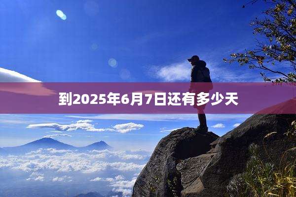 到2025年6月7日还有多少天