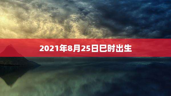 2021年8月25日巳时出生
