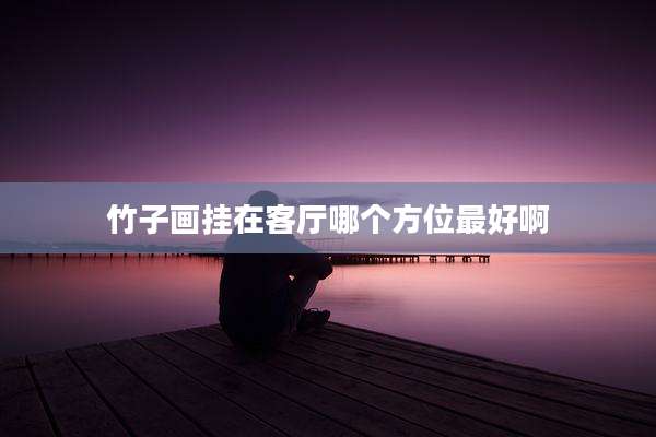 竹子画挂在客厅哪个方位最好啊