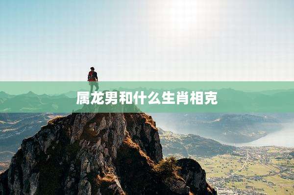 属龙男和什么生肖相克