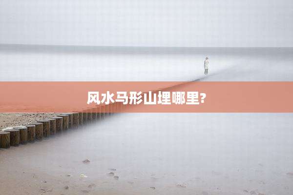 风水马形山埋哪里?