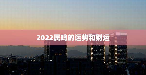 2022属鸡的运势和财运