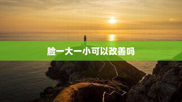 脸一大一小可以改善吗