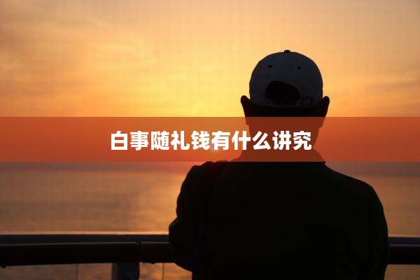 白事随礼钱有什么讲究