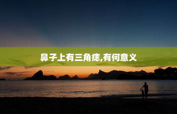 鼻子上有三角痣,有何意义
