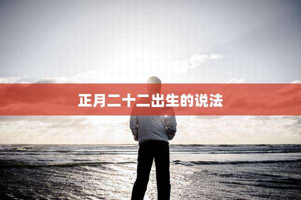 正月二十二出生的说法