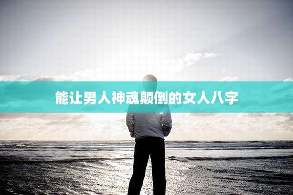 能让男人神魂颠倒的女人八字