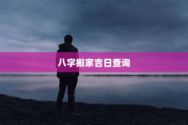 八字搬家吉日查询