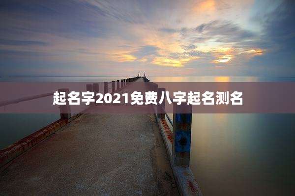 起名字2021免费八字起名测名