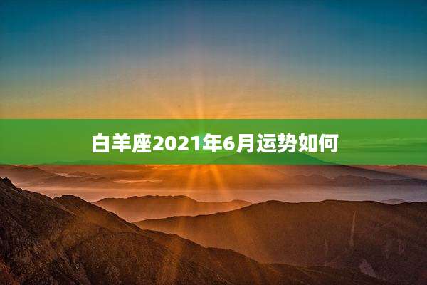 白羊座2021年6月运势如何
