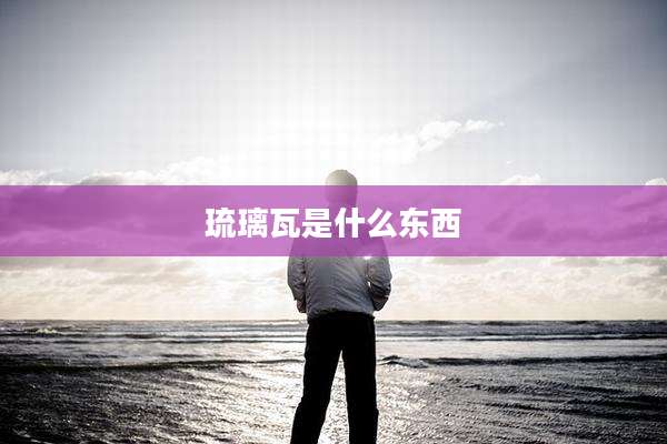 琉璃瓦是什么东西