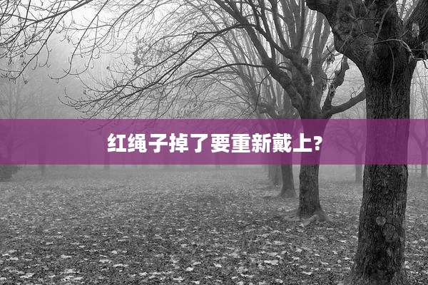 红绳子掉了要重新戴上?