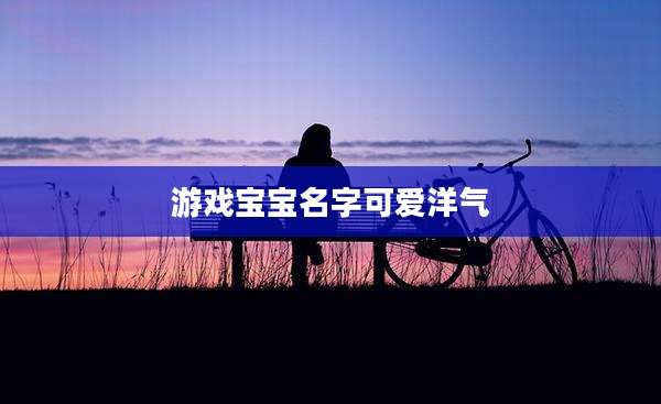 游戏宝宝名字可爱洋气
