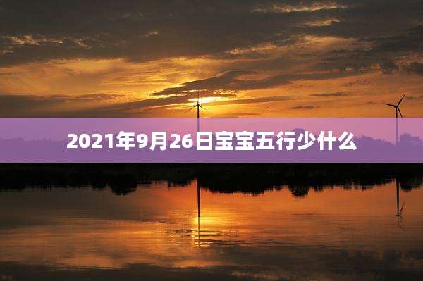 2021年9月26日宝宝五行少什么
